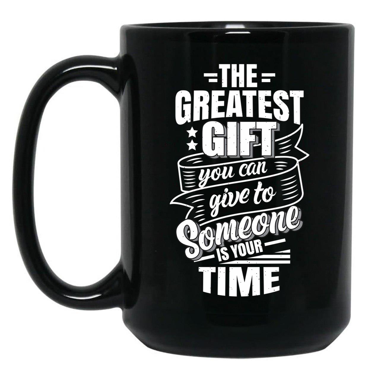 The Greatest Gift You Can Give To Someone Is Your Time Black Gift Coffee Mug