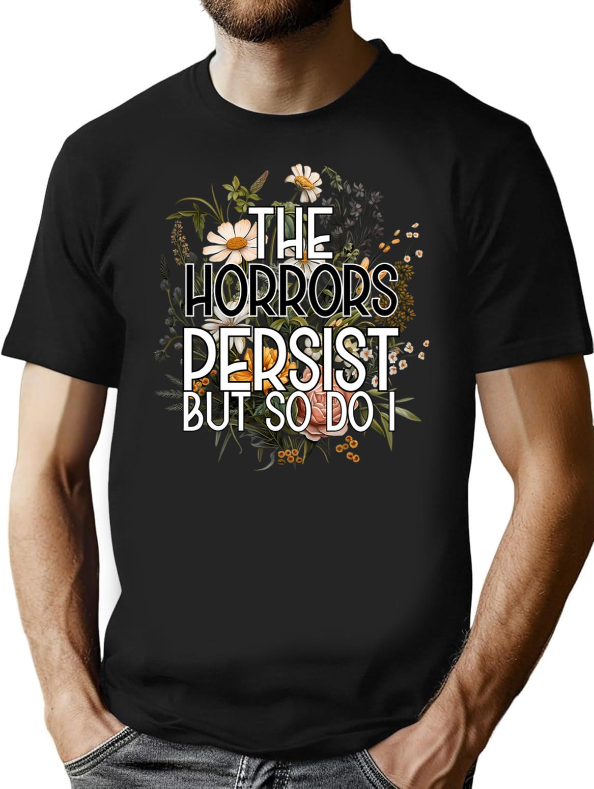The Horrors Persist But So Do I Humor Flower T-Shirt for Men & Women, T-Shirts Graphic Tee - Black