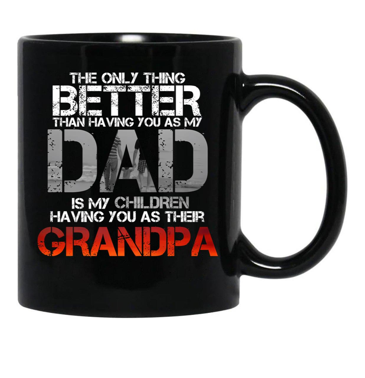 The Only Thing Better Than Having You As My Dad Is Grandpa Black Gift Coffee Mug - Black