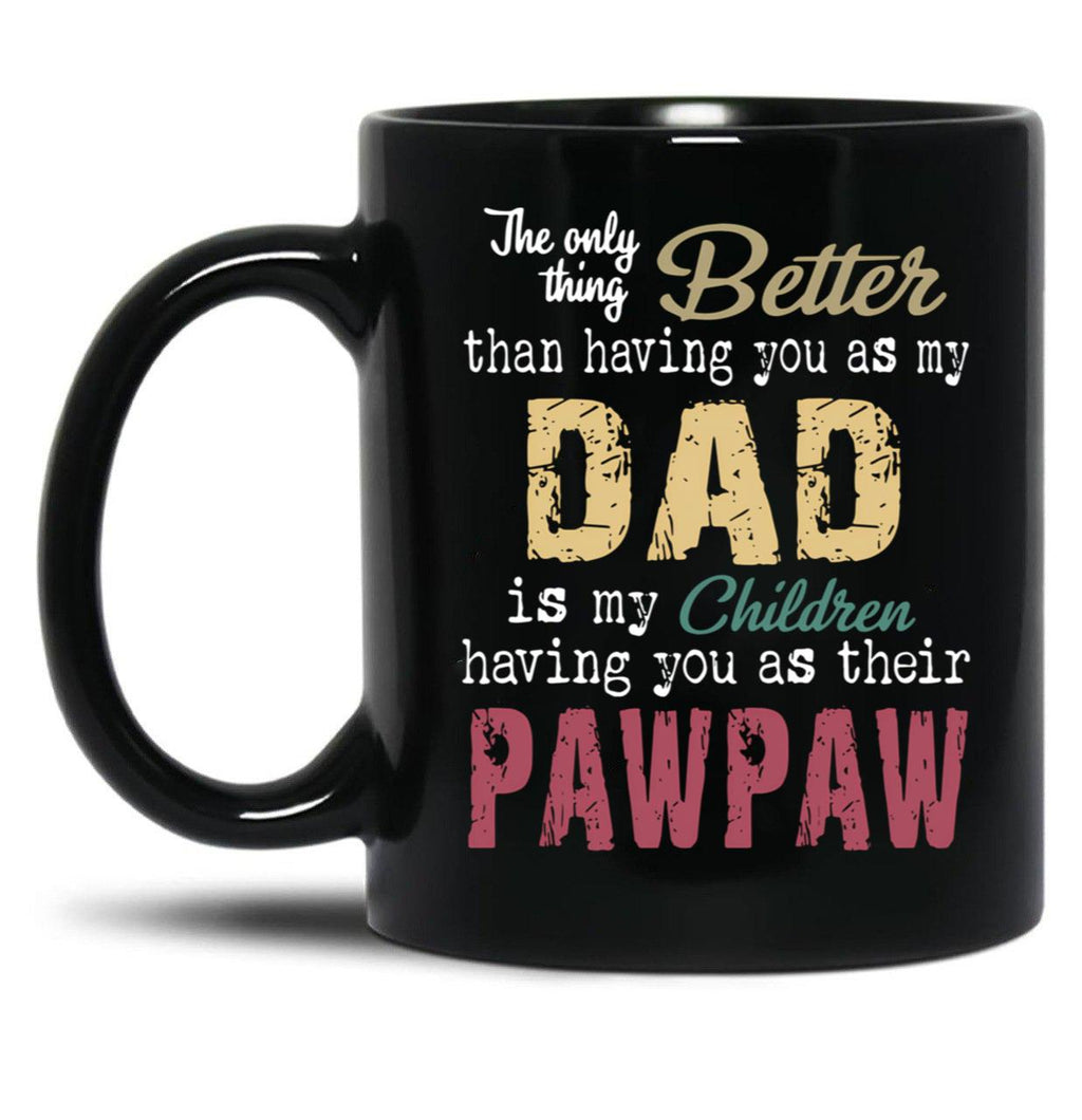 The Only Thing Better Than Having You As My Dad Is My Children Having You As Their Pawpaw Black Gift Coffee Mug