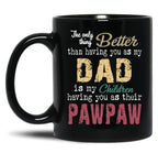 The Only Thing Better Than Having You As My Dad Is My Children Having You As Their Pawpaw Black Gift Coffee Mug