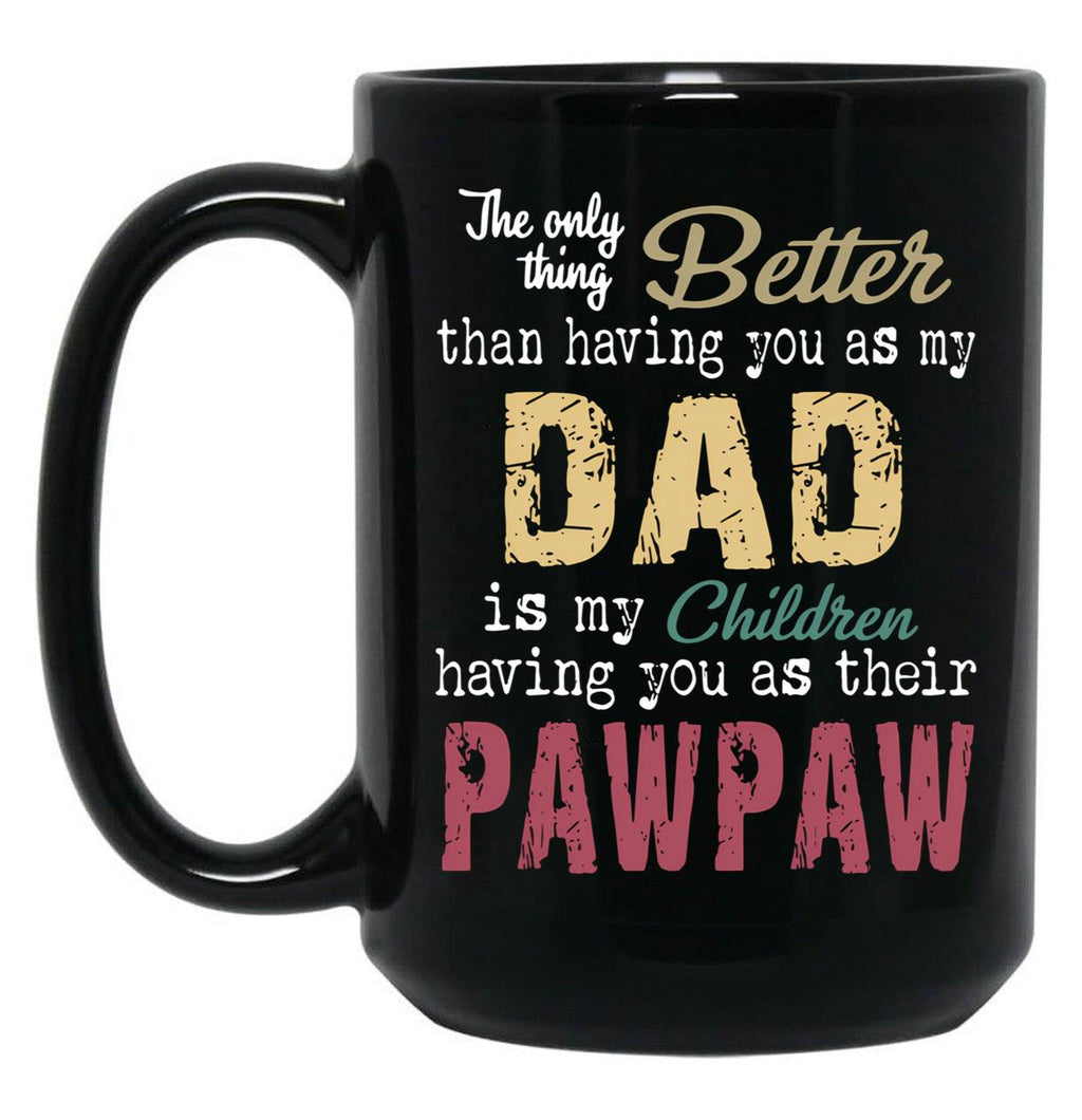 The Only Thing Better Than Having You As My Dad Is My Children Having You As Their Pawpaw Black Gift Coffee Mug