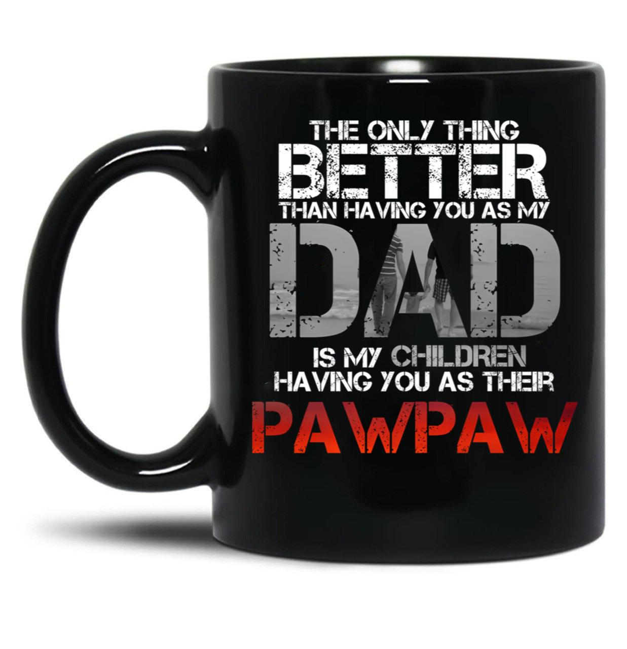 The Only Thing Better Than Having You As My Dad Is Pawpaw Black Gift Coffee Mug