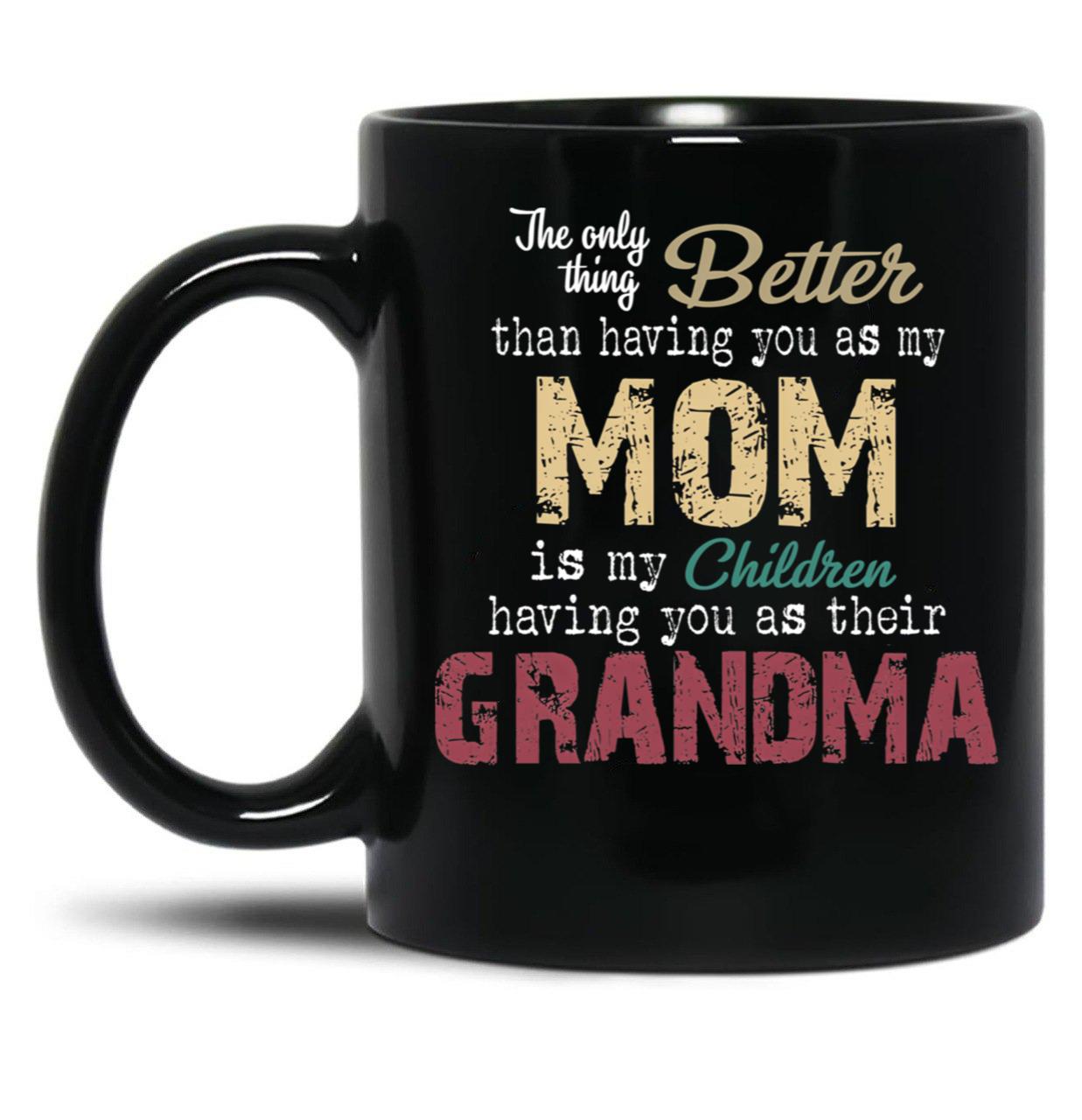 The Only Thing Better Than Having You As My Mom Is My Children Having You As Their Grandma Mother'S Day Black Gift Coffee Mug