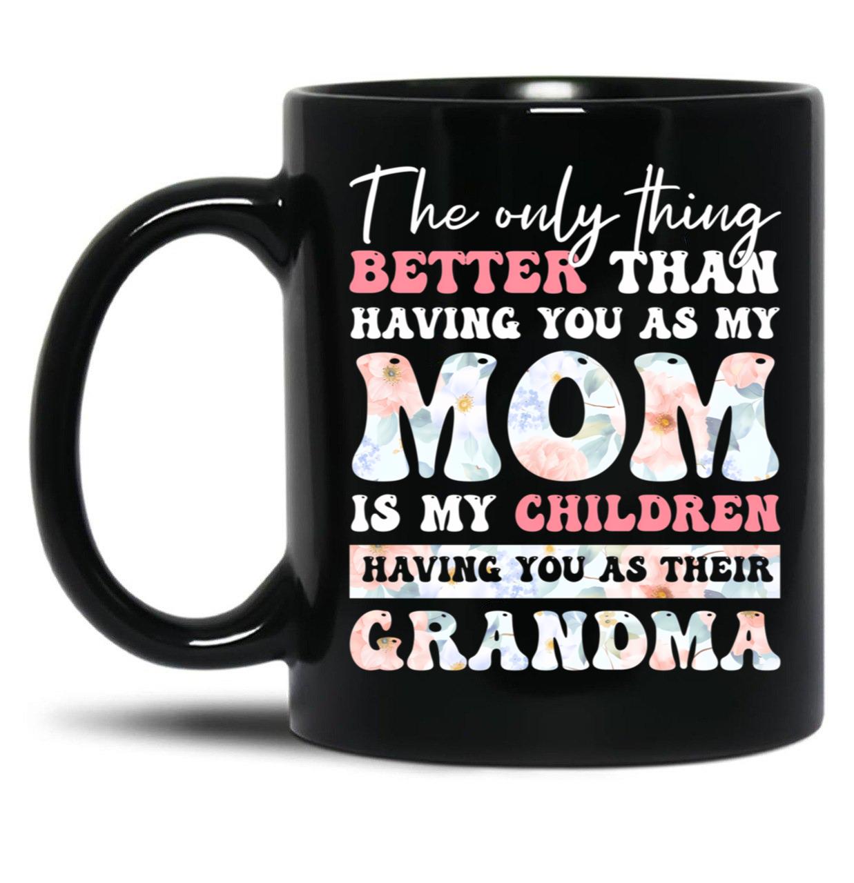 The Only Thing Better Than Having You As My Mom Is My Children Having You As Their Grandma Black Gift Coffee Mug