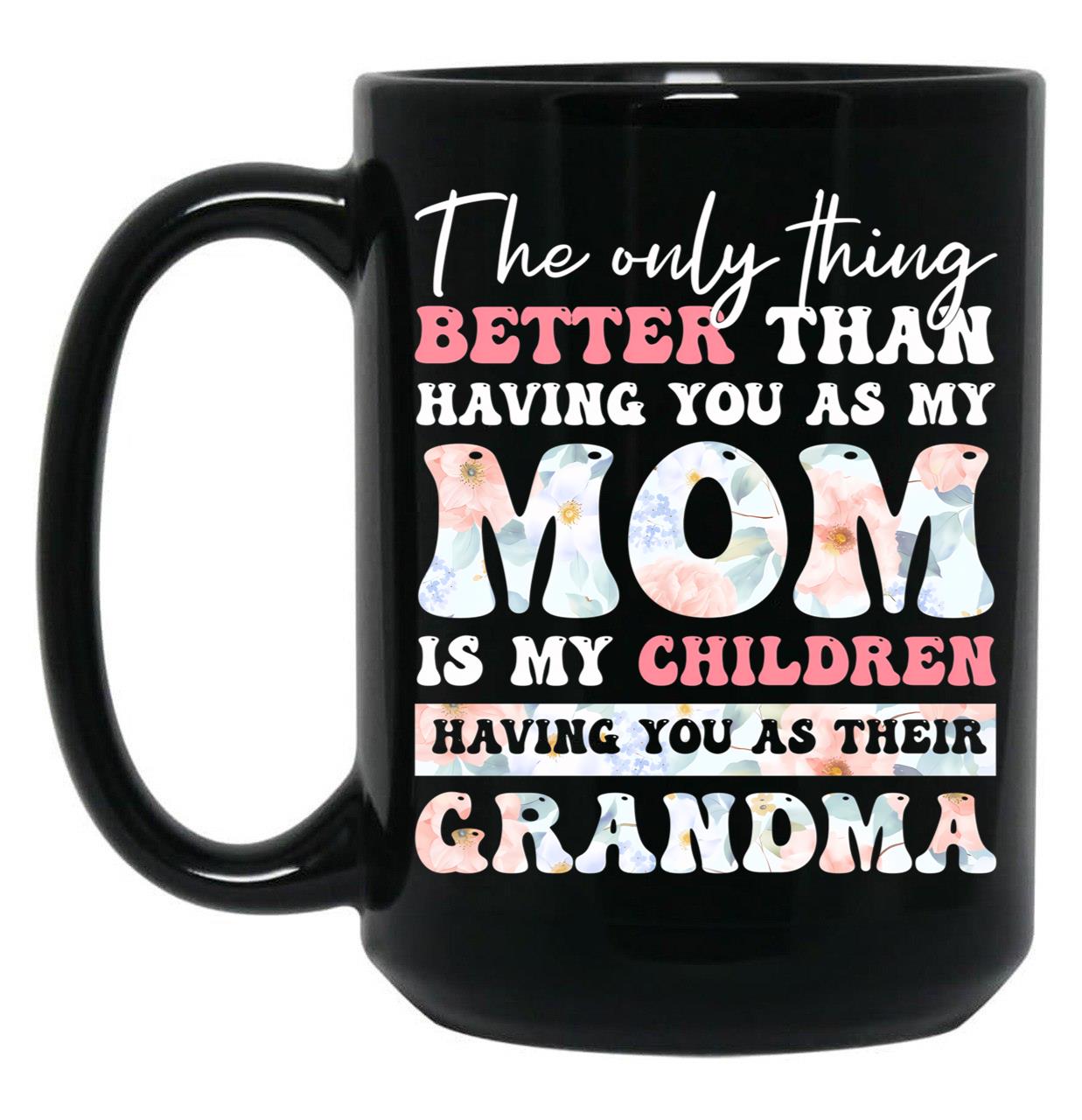 The Only Thing Better Than Having You As My Mom Is My Children Having You As Their Grandma Black Gift Coffee Mug