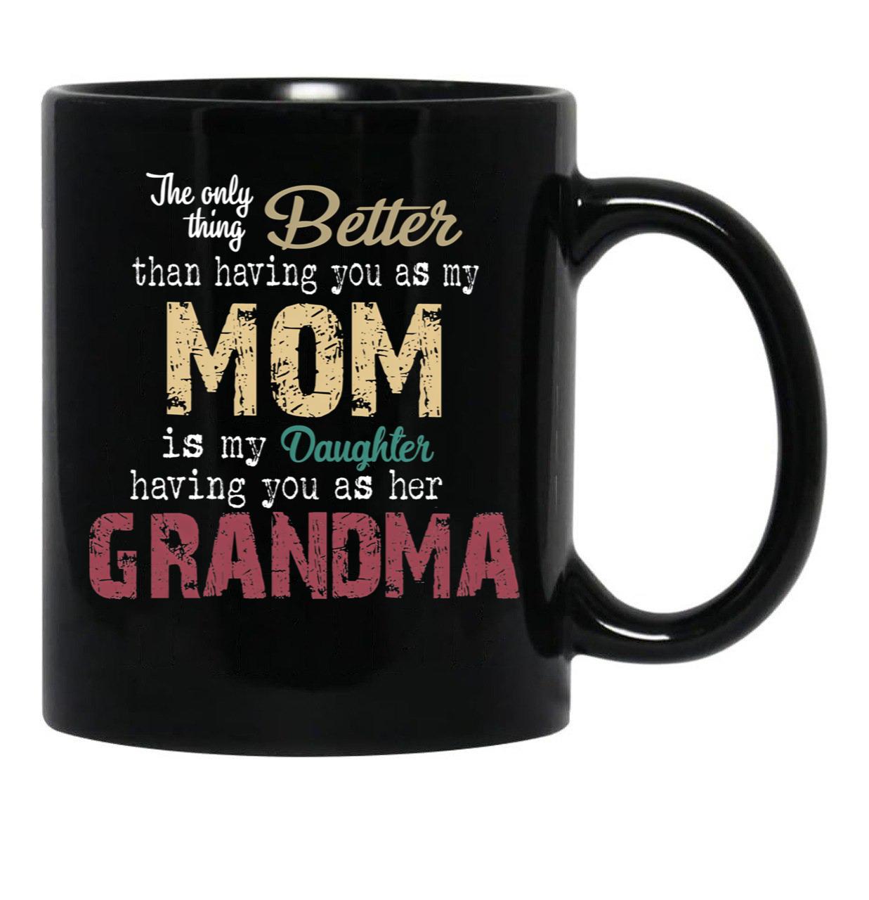 The Only Thing Better Than Having You As My Mom Is My Daughter Having You As Her Grandma,Grandmother Black Gift Coffee Mug - Black