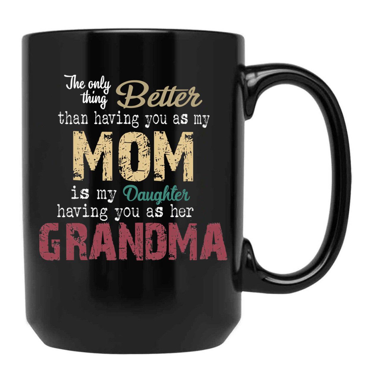 The Only Thing Better Than Having You As My Mom Is My Daughter Having You As Her Grandma,Grandmother Black Gift Coffee Mug - Black