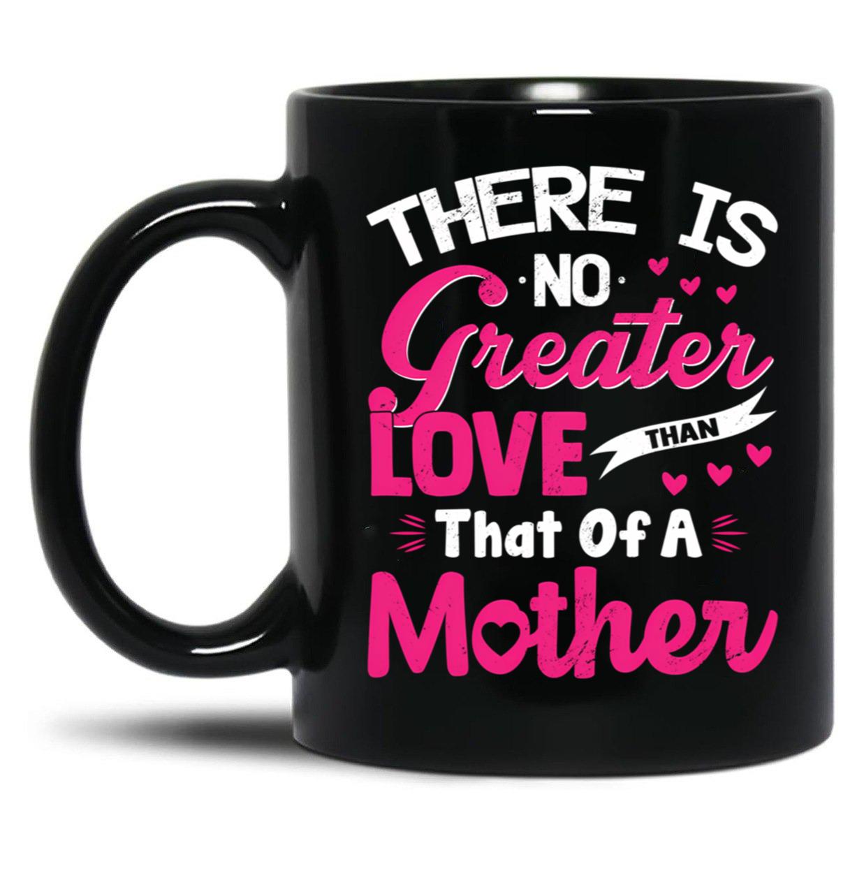 There Is No Greater Love Than Of A Mother Best Mom Ever Black Gift Coffee Mug