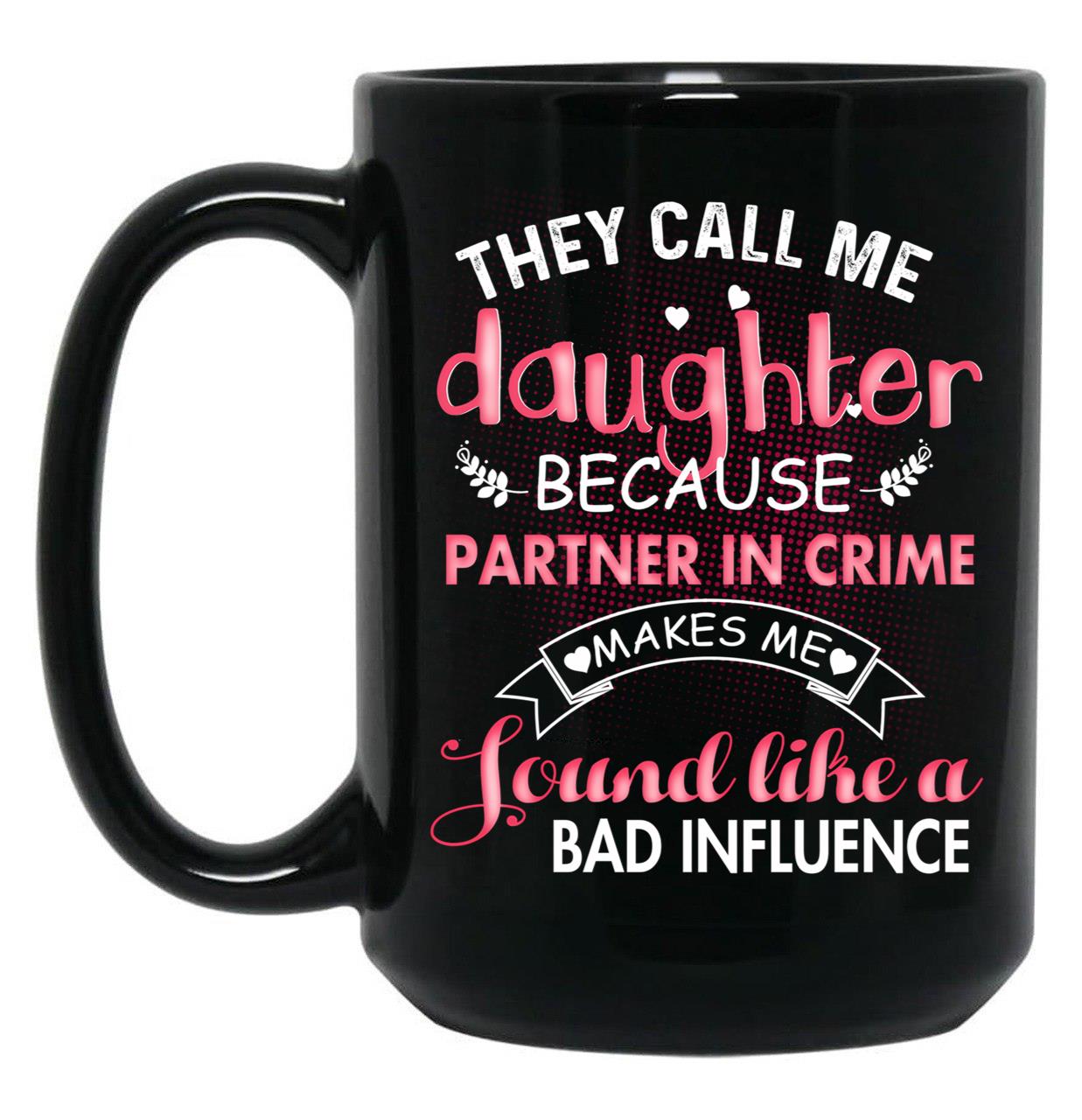 They Call Me Daughter Because Partner In Crime Makes Me Sound Like A Bad Influence Black Gift Coffee Mug