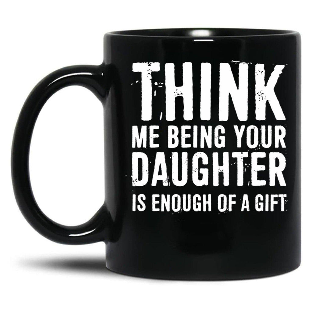 Think Me Being Your Daughter Is Enough Of A Gift Black Gift Coffee Mug