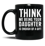 Think Me Being Your Daughter Is Enough Of A Gift Black Gift Coffee Mug