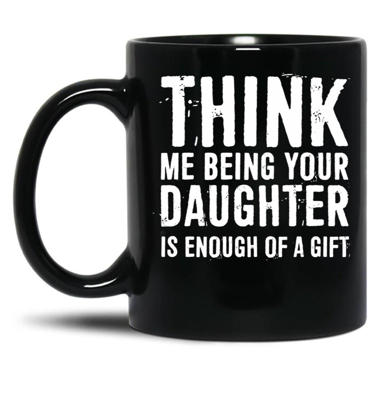 Think Me Being Your Daughter Is Enough Of A Gift Black Gift Coffee Mug