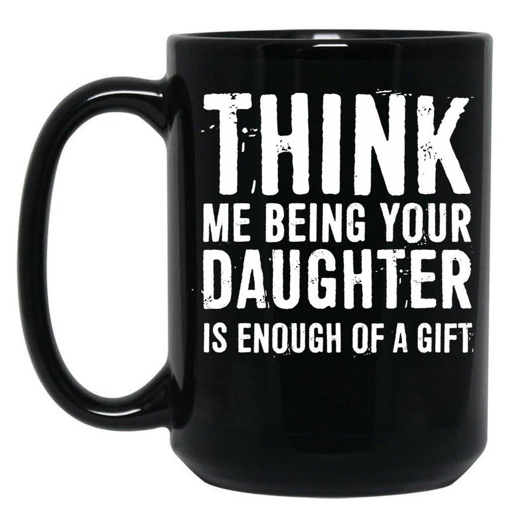Think Me Being Your Daughter Is Enough Of A Gift Black Gift Coffee Mug