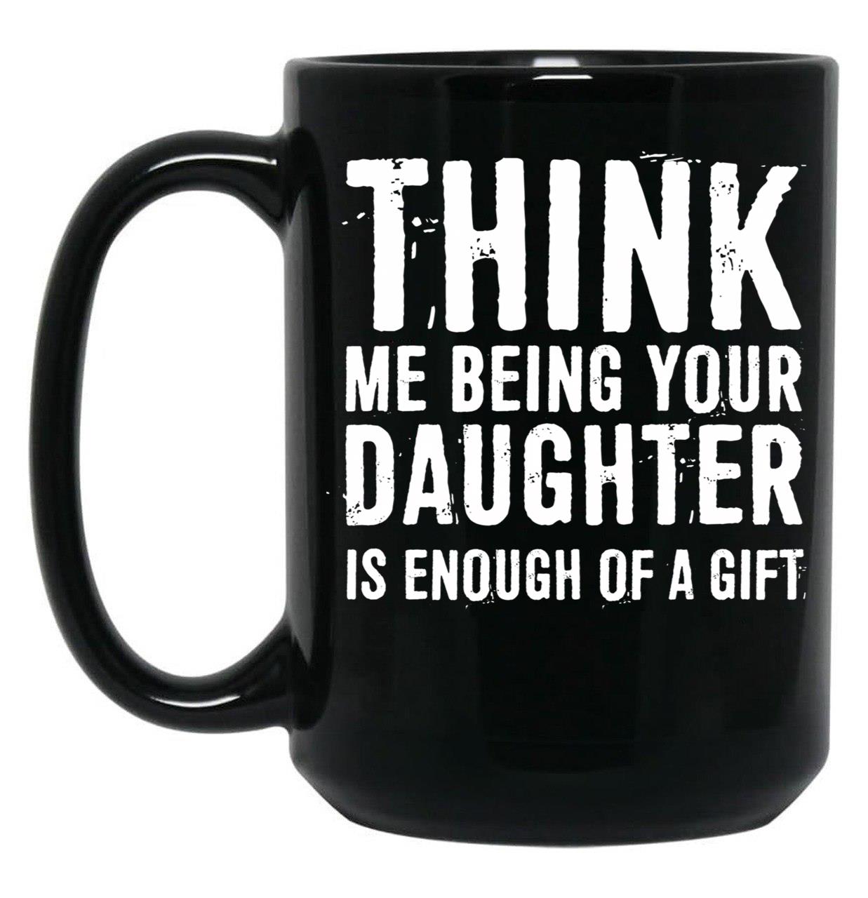 Think Me Being Your Daughter Is Enough Of A Gift Black Gift Coffee Mug