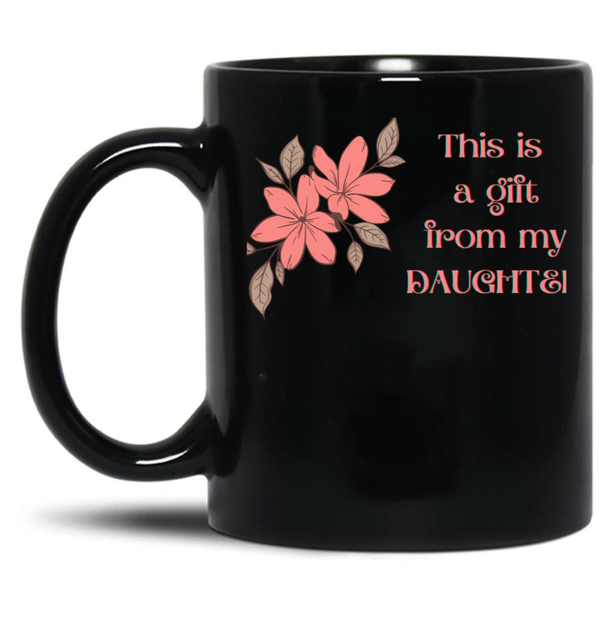 This Is A Gift From My Daughter - Gift For Her - Mom - Mothers Day Black Gift Coffee Mug