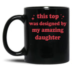 This Top Was Designed By My Amazing Daughter Black Gift Coffee Mug