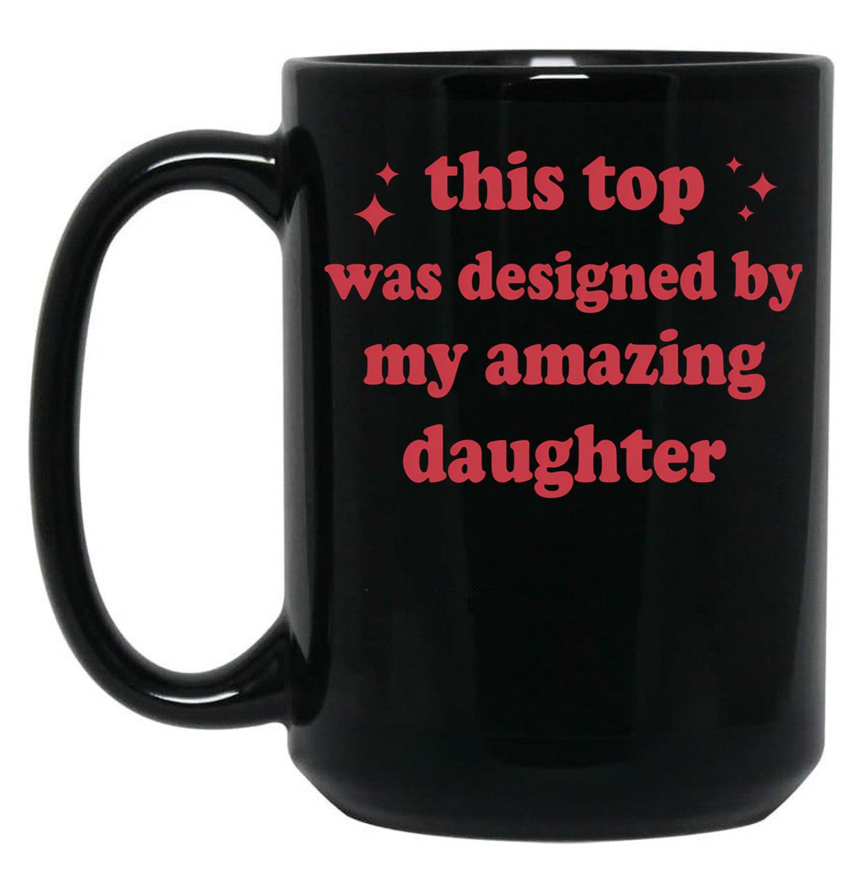 This Top Was Designed By My Amazing Daughter Black Gift Coffee Mug