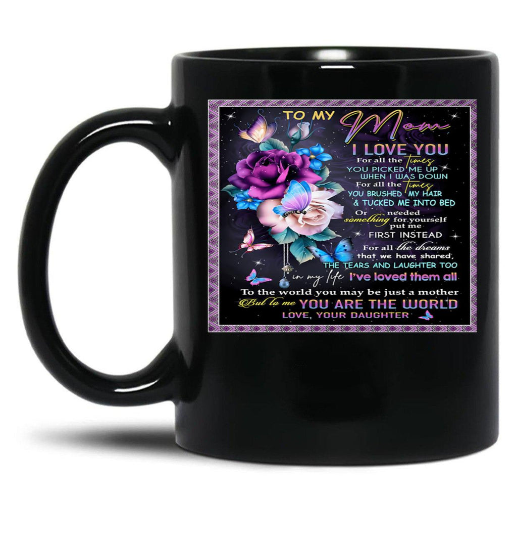 To My Mom I Love You For All Times You Picked Me Up When I Was Down For All The Times Your Daughter Black Gift Coffee Mug