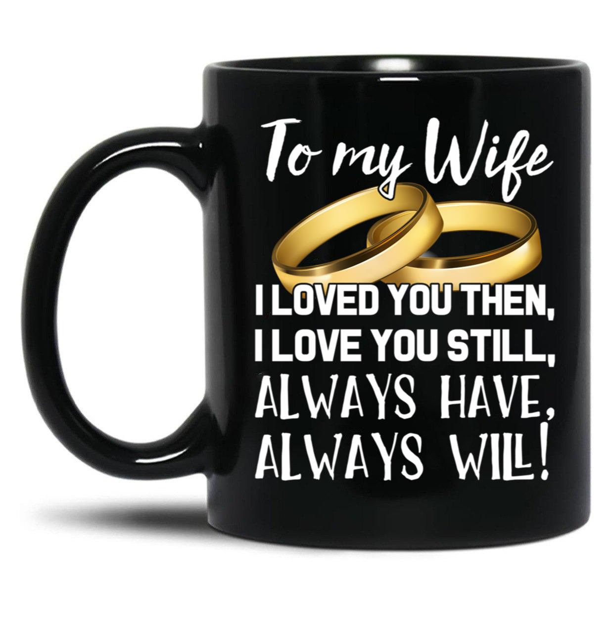 To My Wife I Loved You Then I Love You Still Always Have Always Will Black Gift Coffee Mug