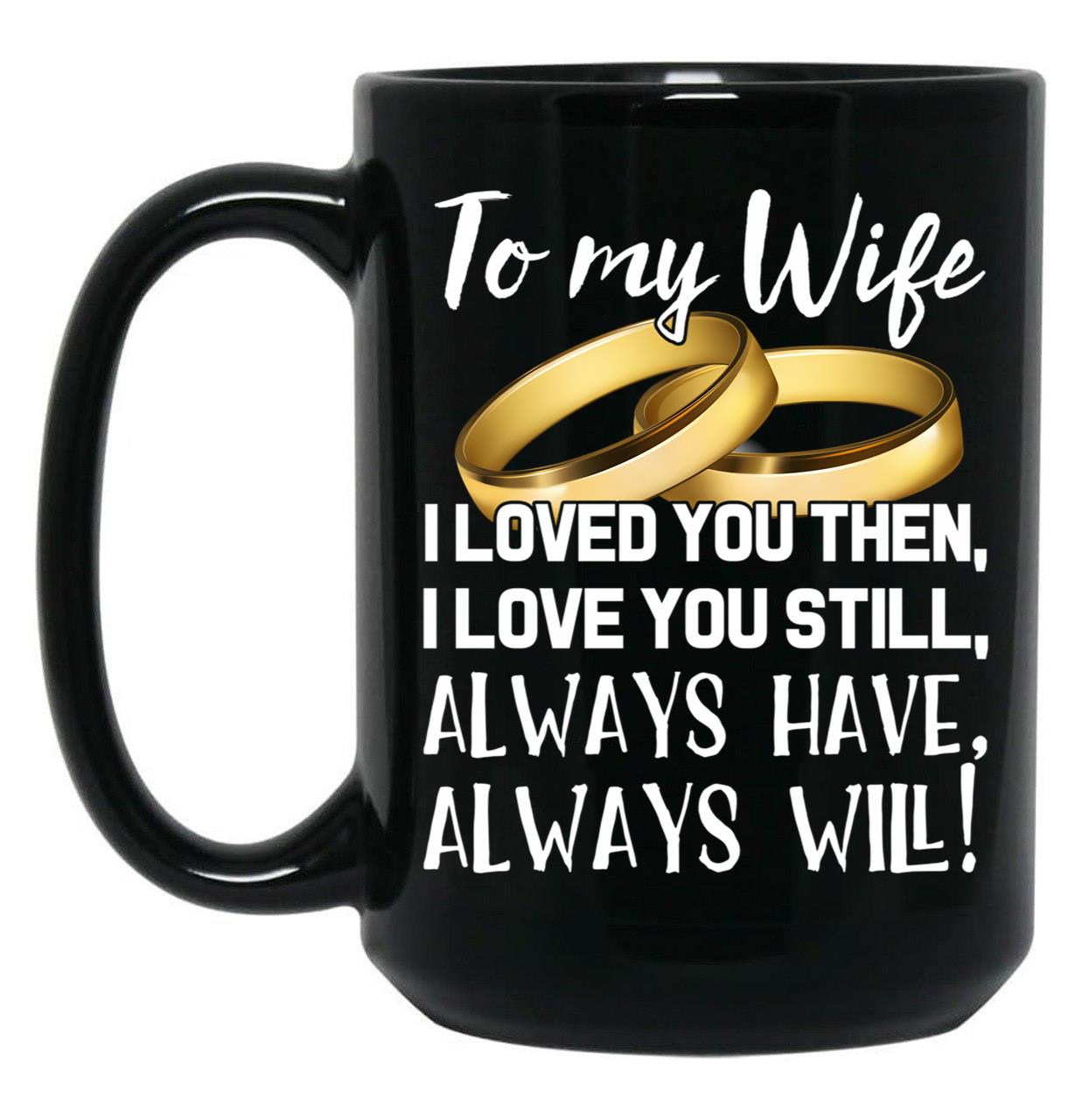 To My Wife I Loved You Then I Love You Still Always Have Always Will Black Gift Coffee Mug
