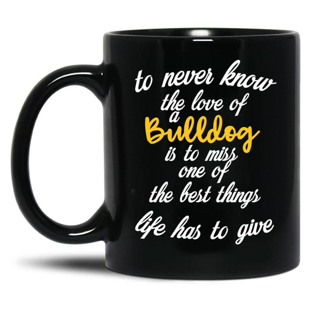 To Never Know The Love Of A Bulldog Is To Miss One Of The Best Things Life Has To Give Black Gift Coffee Mug