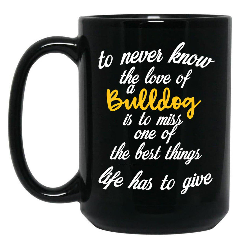 To Never Know The Love Of A Bulldog Is To Miss One Of The Best Things Life Has To Give Black Gift Coffee Mug