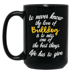To Never Know The Love Of A Bulldog Is To Miss One Of The Best Things Life Has To Give Black Gift Coffee Mug