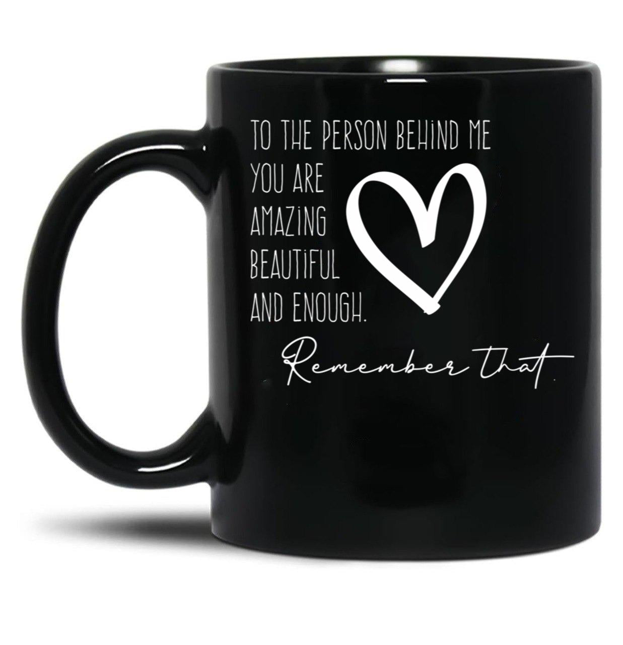 To The Person Behind Me You Are Amazing Beautiful And Enough Compliments Black Gift Coffee Mug