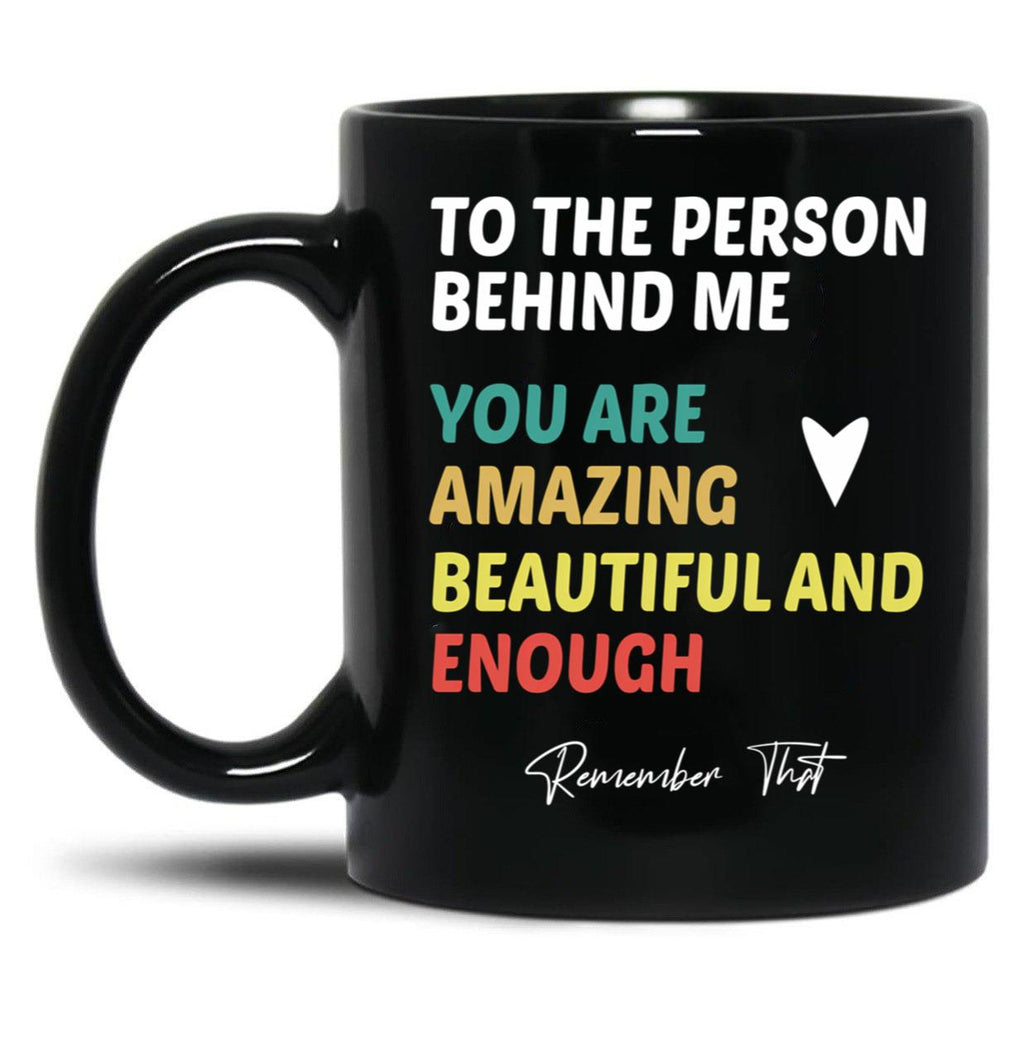 To The Person Behind Me You Are Amazing Beautiful And Enough Black Gift Coffee Mug