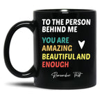 To The Person Behind Me You Are Amazing Beautiful And Enough Black Gift Coffee Mug