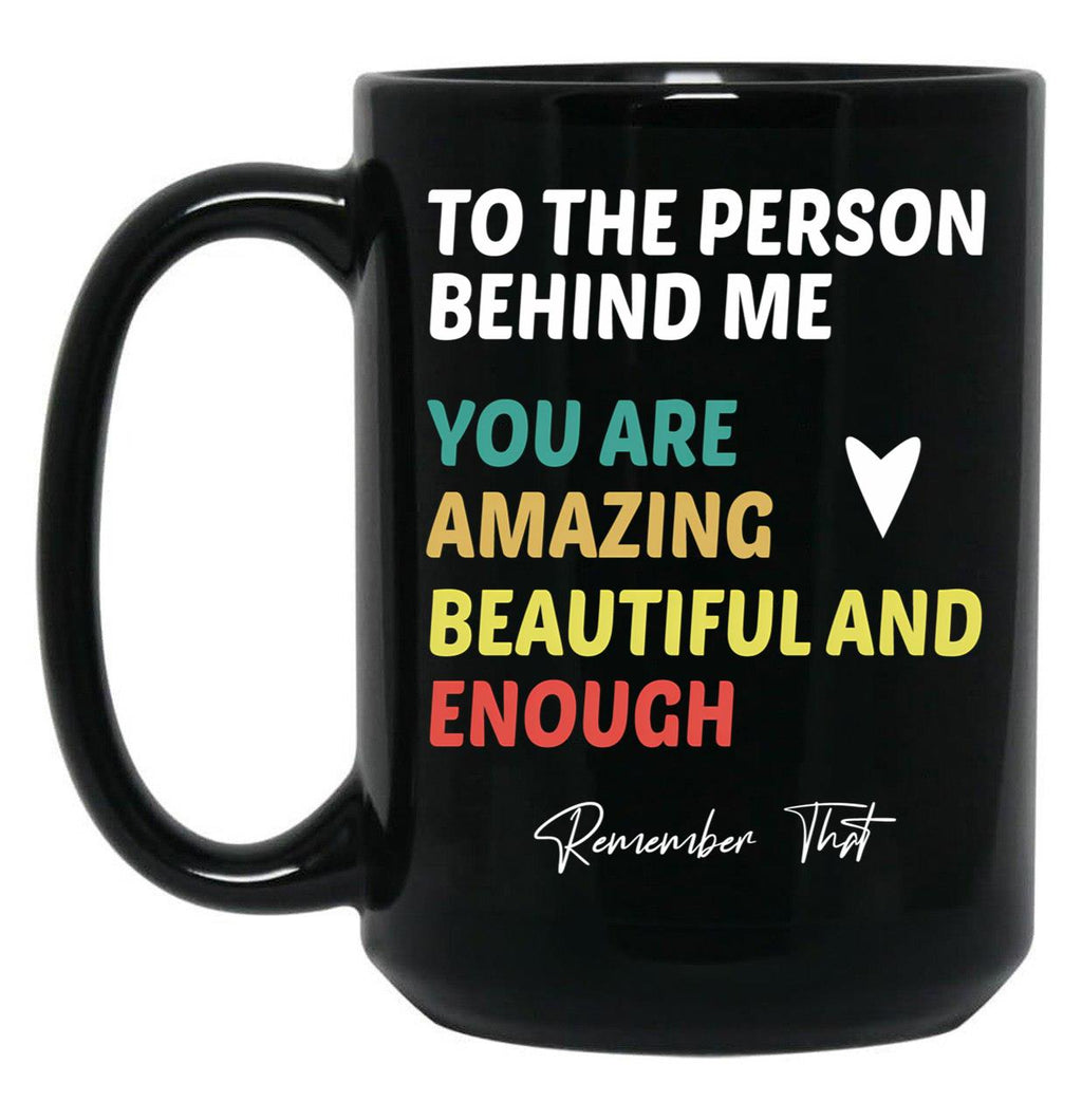 To The Person Behind Me You Are Amazing Beautiful And Enough Black Gift Coffee Mug