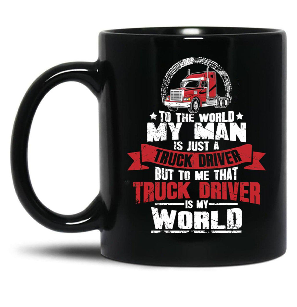 To The World My Man Is Just A Truck Driver But To Me That Truck Driver Is My World Black Gift Coffee Mug