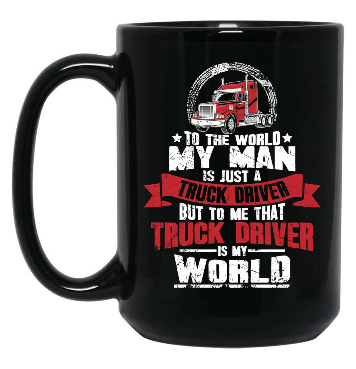 To The World My Man Is Just A Truck Driver But To Me That Truck Driver Is My World Black Gift Coffee Mug