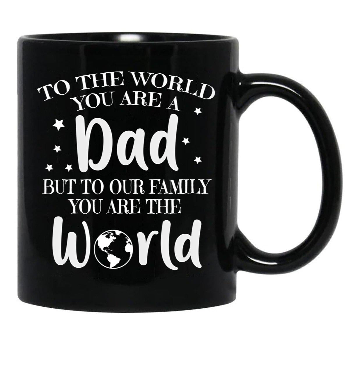 To The World You Are A Dad But To Our Family You Are The World Black Gift Coffee Mug - Black