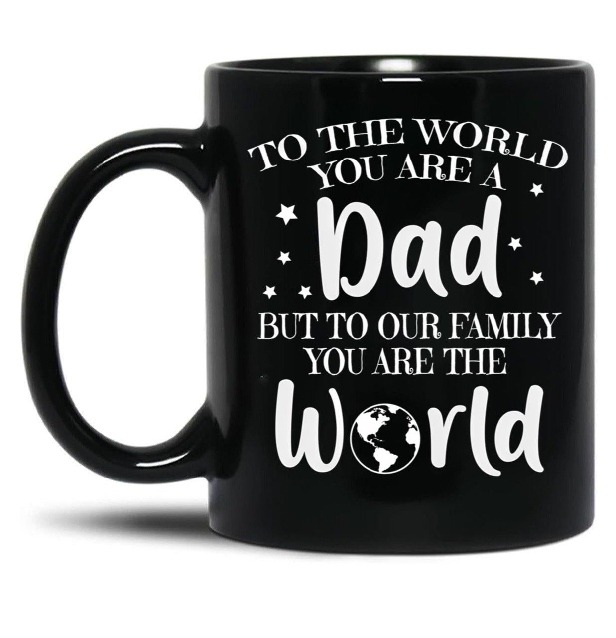 To The World You Are A Dad But To Our Family You Are The World Black Gift Coffee Mug