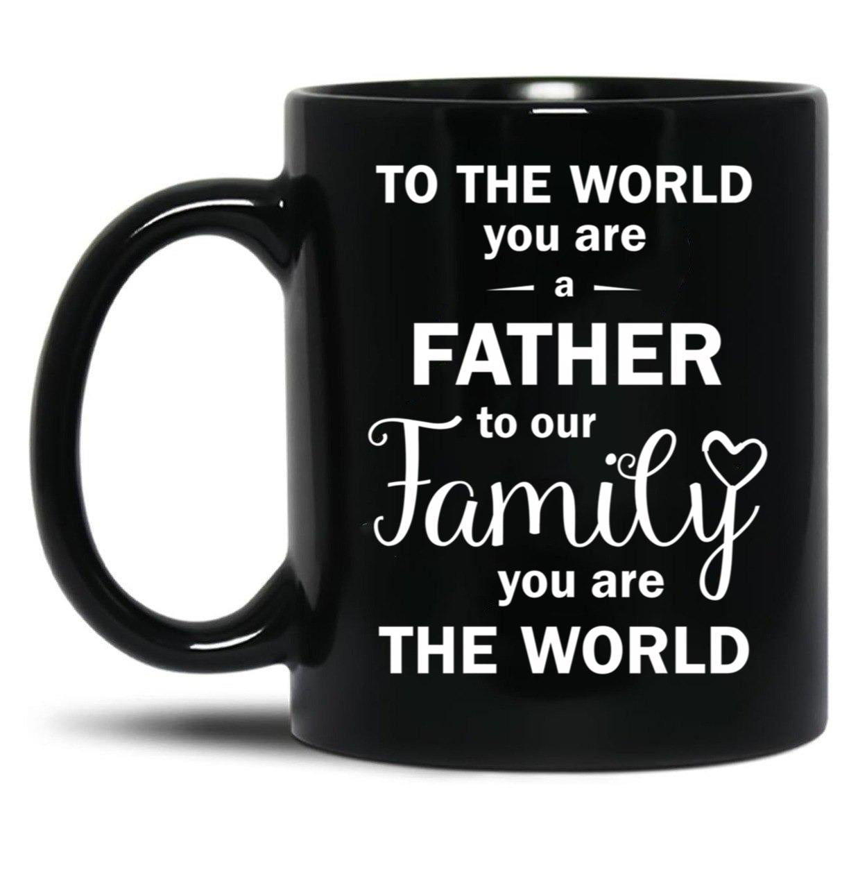 To The World You Are A Father To Our Family You Are The World Black Gift Coffee Mug