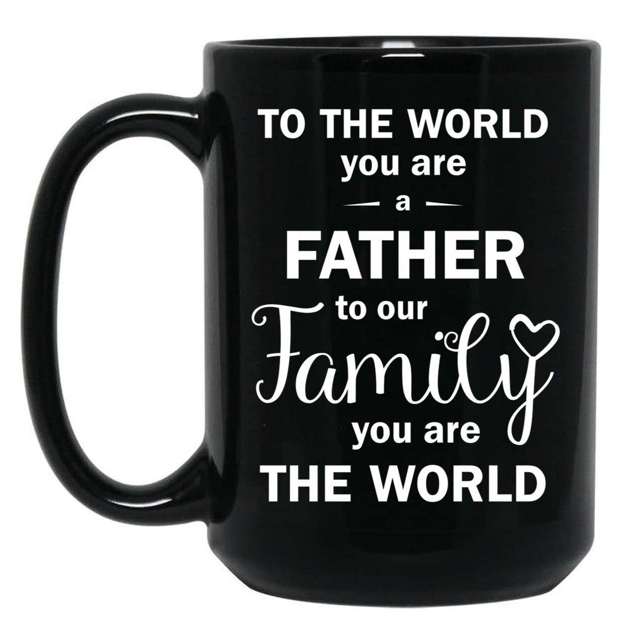 To The World You Are A Father To Our Family You Are The World Black Gift Coffee Mug