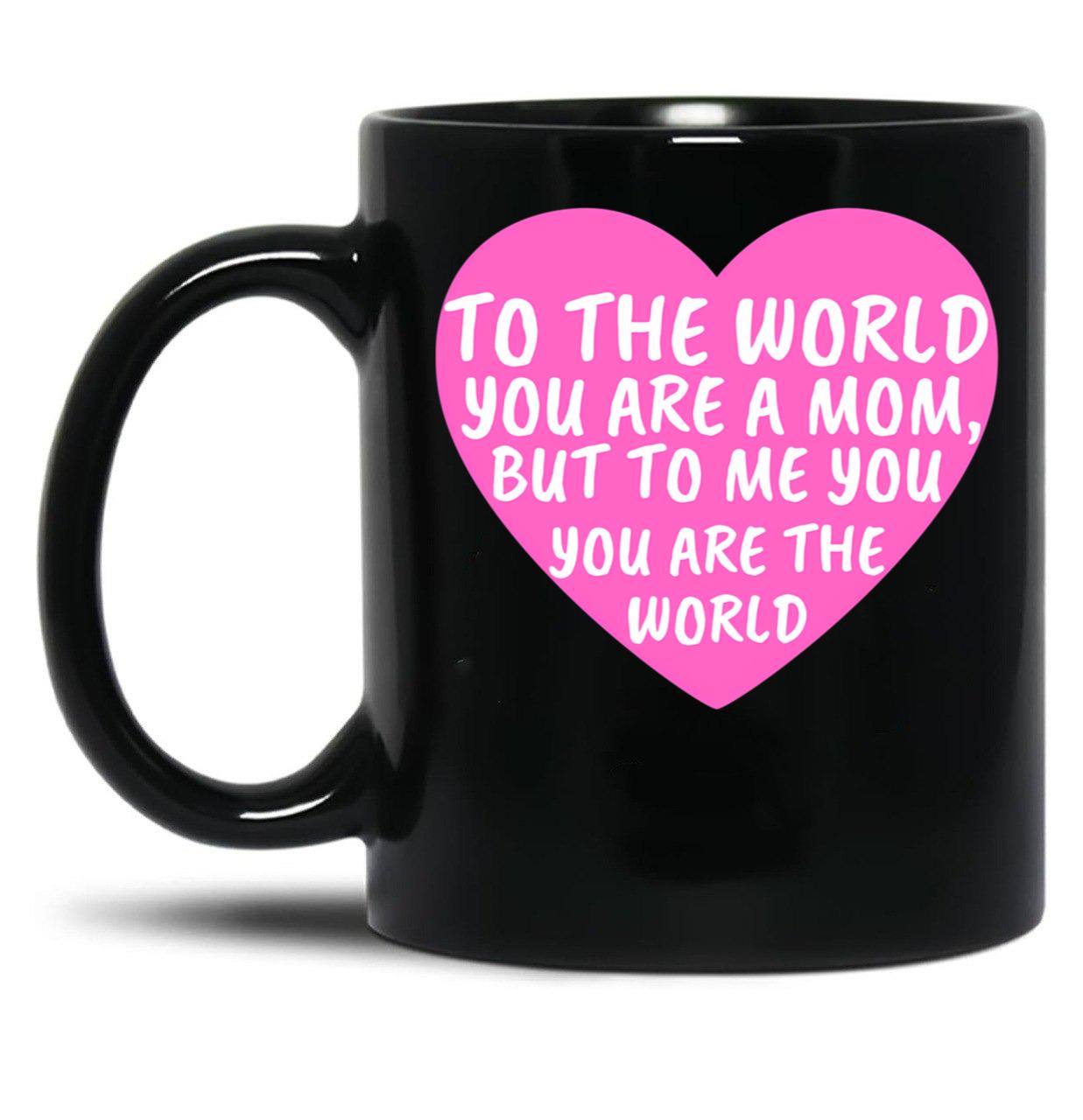 To The World You Are A Mom But To Me You Are The World Black Gift Coffee Mug