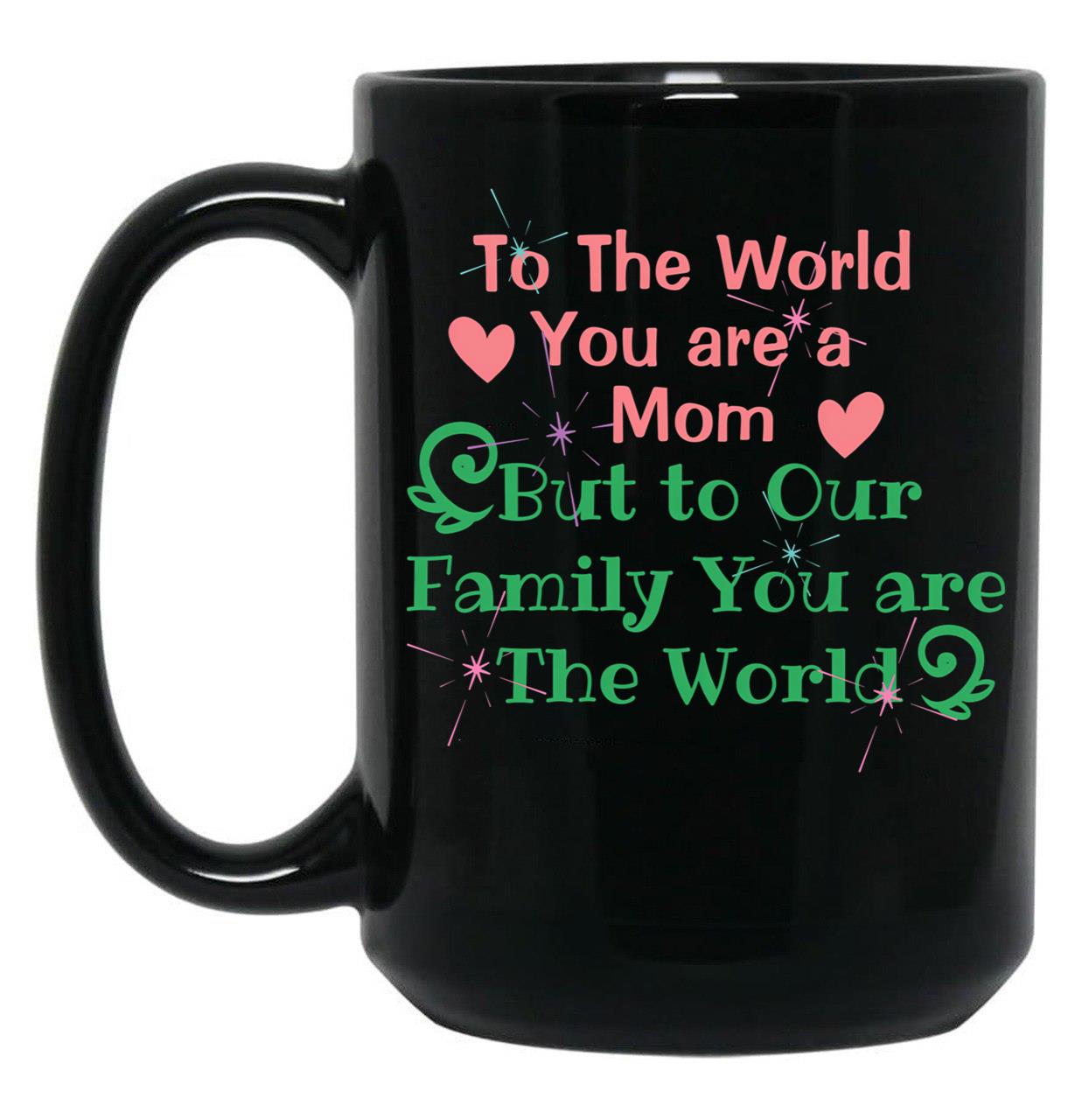 To The World You Are A Mom But To Our Family You Are The World Black Gift Coffee Mug