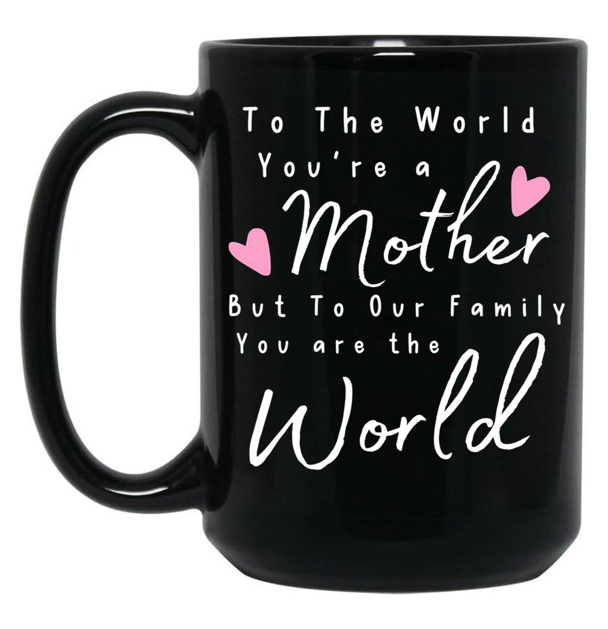 To The World You Are A Mother But To Our Family You Are The World Mug Black Gift Coffee Mug