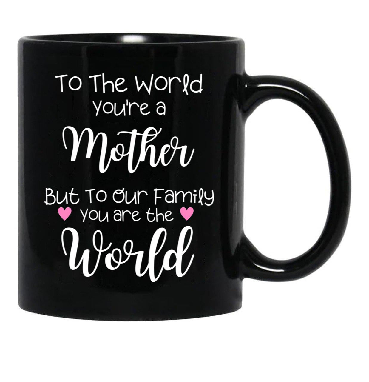 To The World You Are A Mother But To Our Family You Are The World Black Gift Coffee Mug - Black