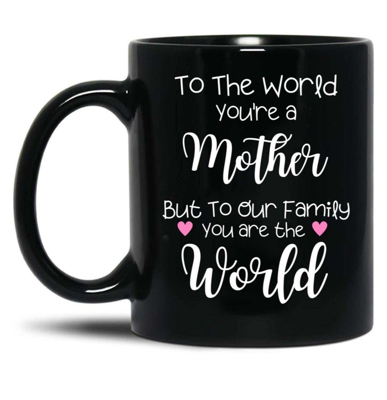 To The World You Are A Mother But To Our Family You Are The World Black Gift Coffee Mug