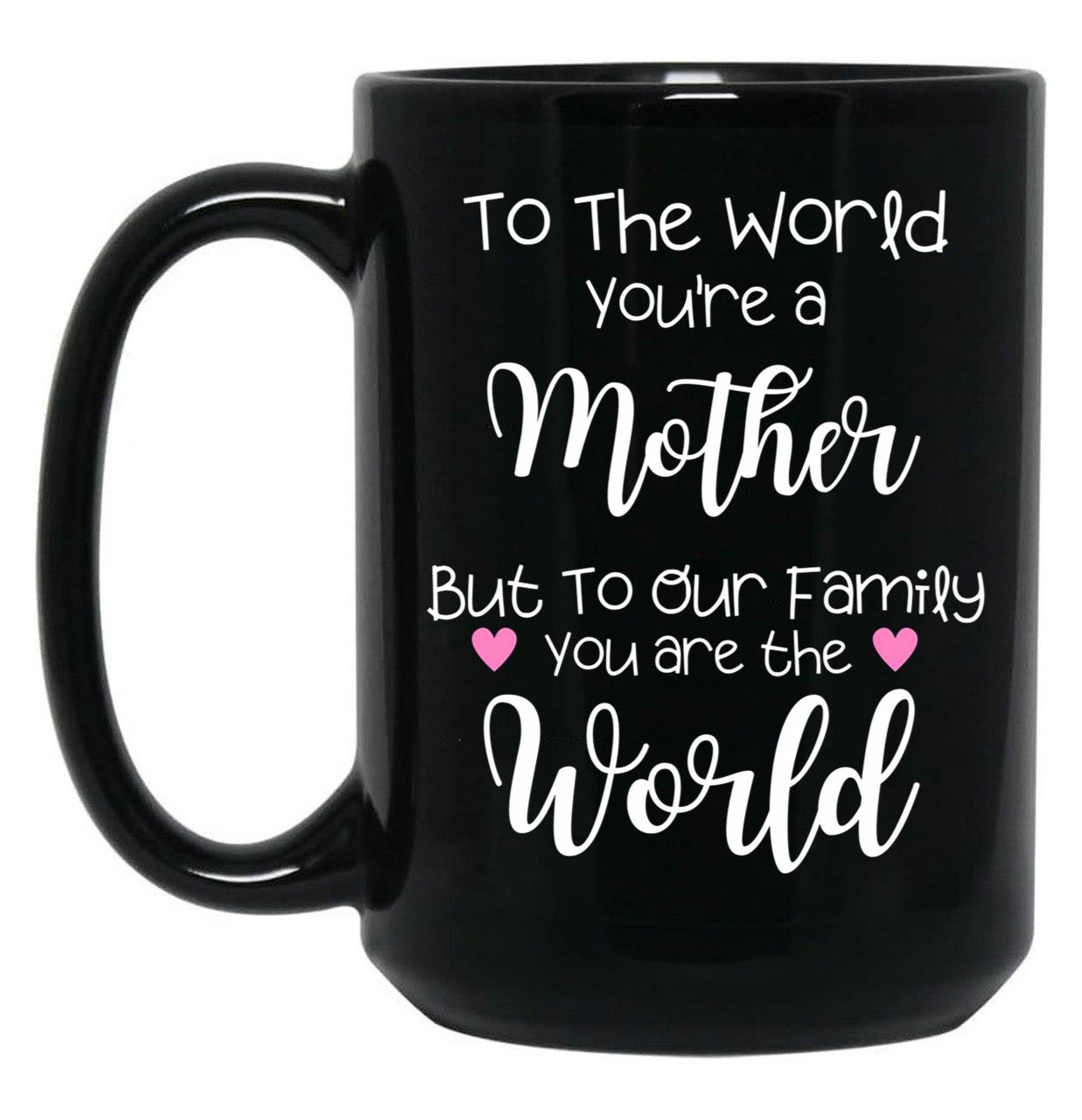 To The World You Are A Mother But To Our Family You Are The World Black Gift Coffee Mug