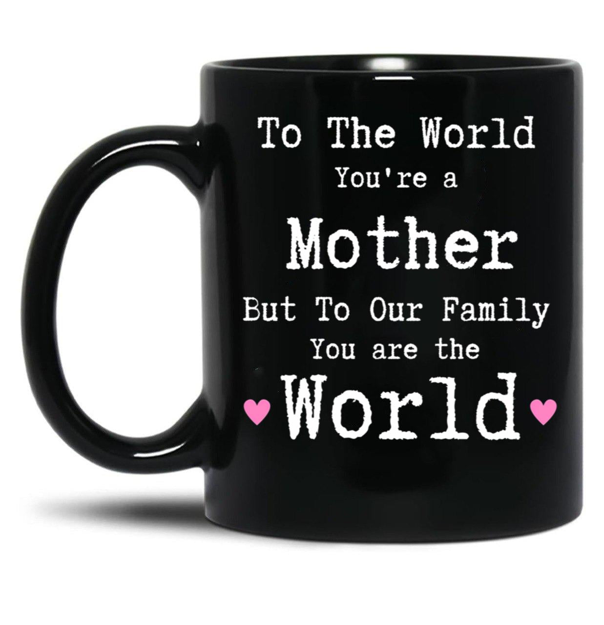 To The World You Are A Mother But To Our Family You Are The World Mug Mothers Day Black Gift Coffee Mug
