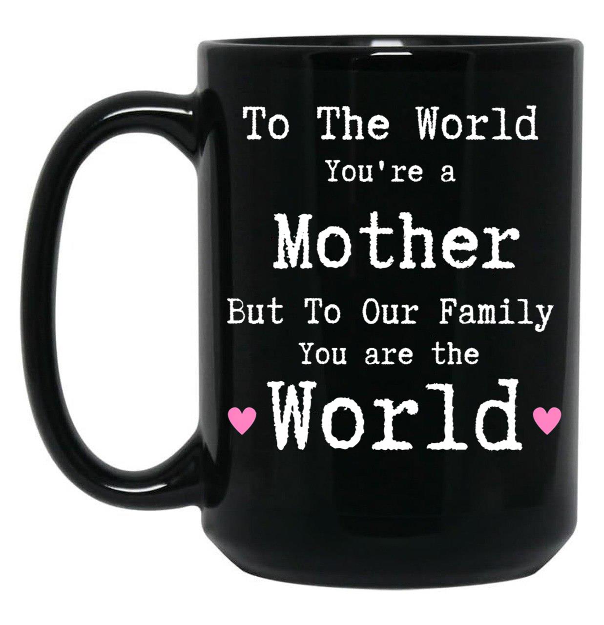 To The World You Are A Mother But To Our Family You Are The World Mug Mothers Day Black Gift Coffee Mug