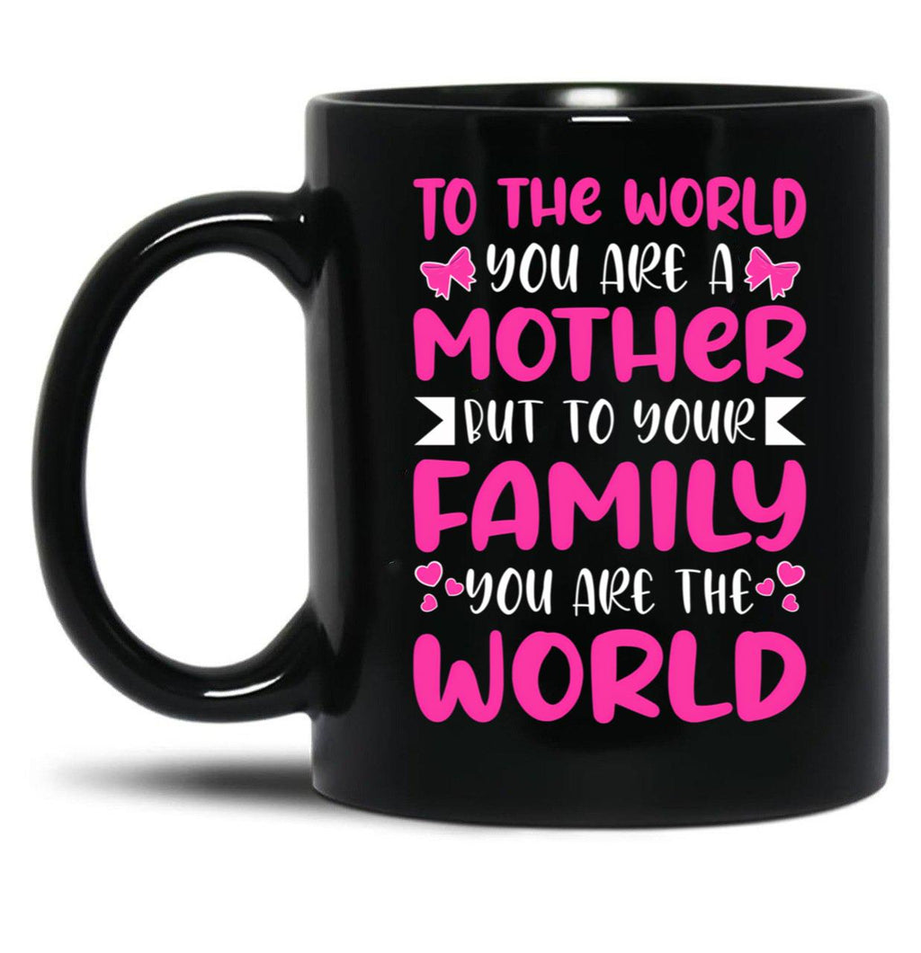 To The World You Are A Mother But To The Family You Are The World 2 Black Gift Coffee Mug