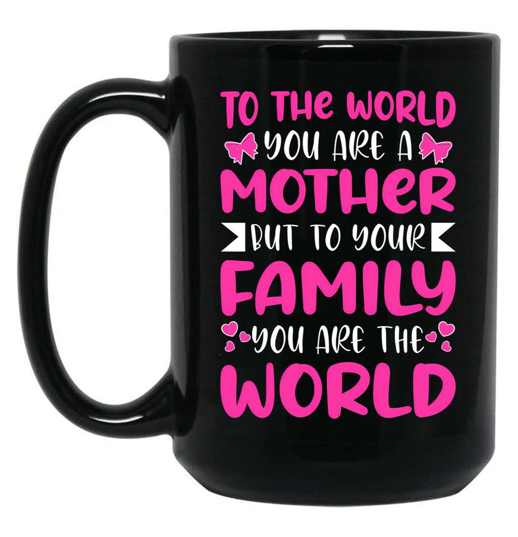 To The World You Are A Mother But To The Family You Are The World 2 Black Gift Coffee Mug