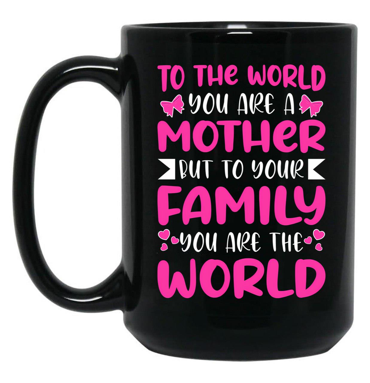 To The World You Are A Mother But To The Family You Are The World 2 Black Gift Coffee Mug