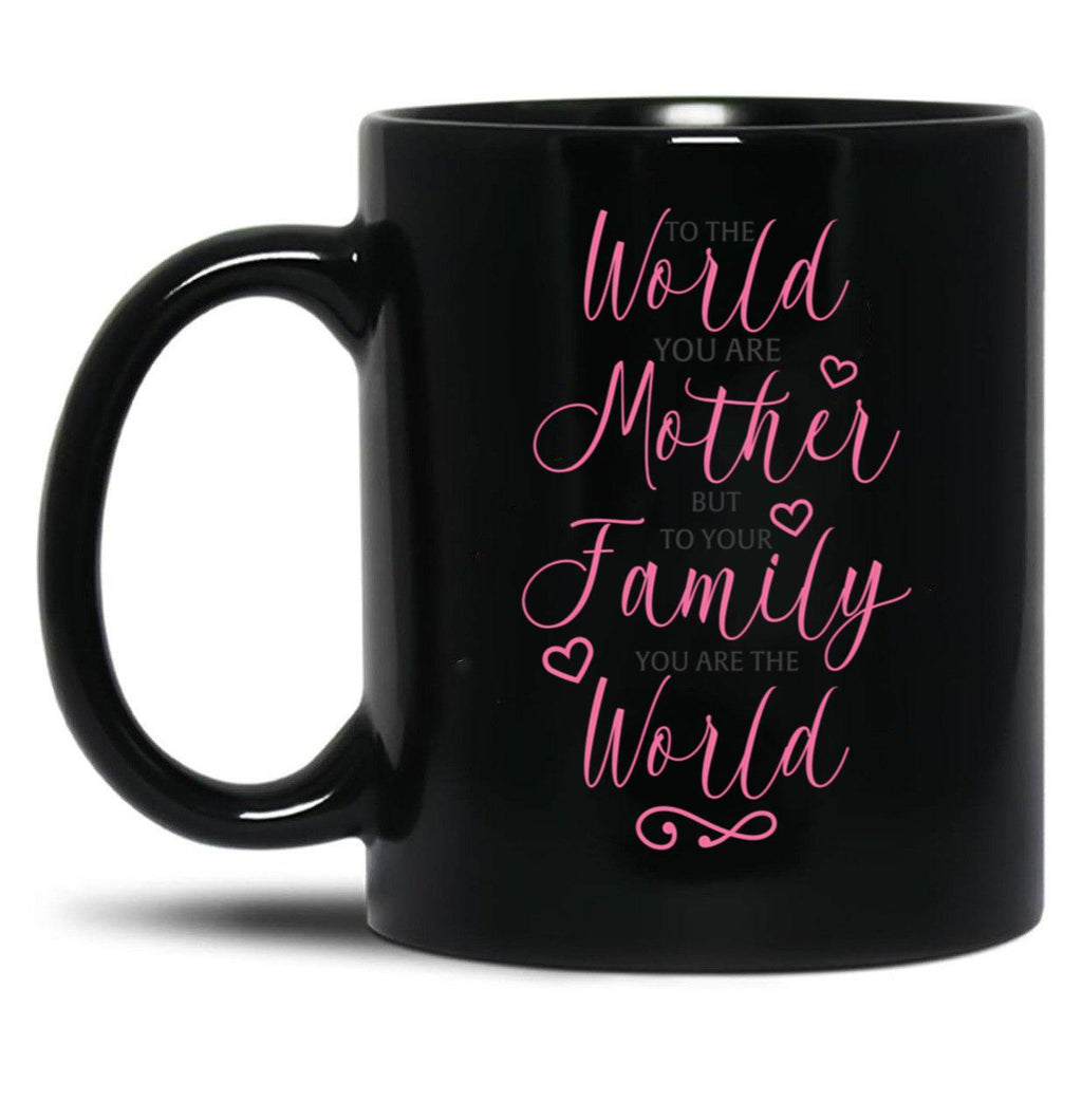 To The World You Are A Mother But To The Family You Are The World 1 Black Gift Coffee Mug